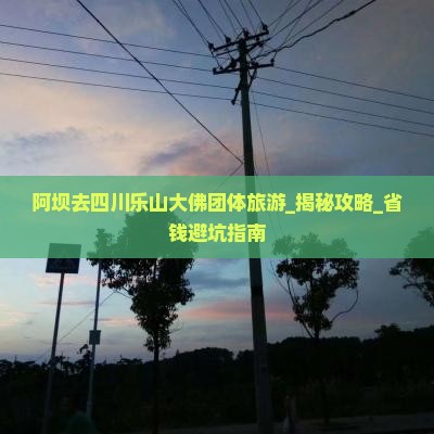 阿坝去四川乐山大佛团体旅游