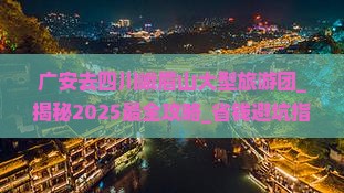广安去四川峨眉山大型旅游团