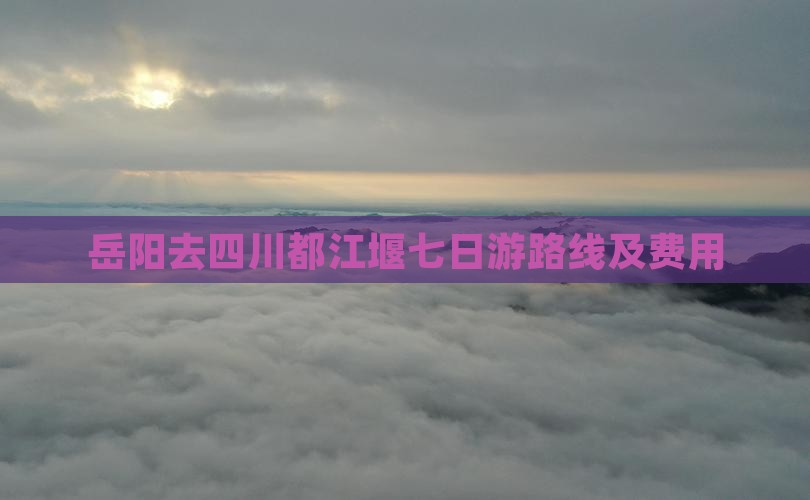 岳阳去四川都江堰七日游