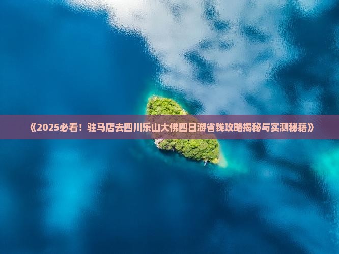 驻马店去四川乐山大佛四日游