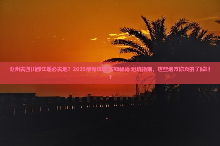 湖州去四川都江堰必去地