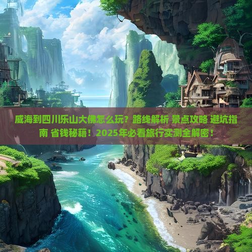 威海到四川乐山大佛哪里玩 威海到四川乐山大佛哪里玩