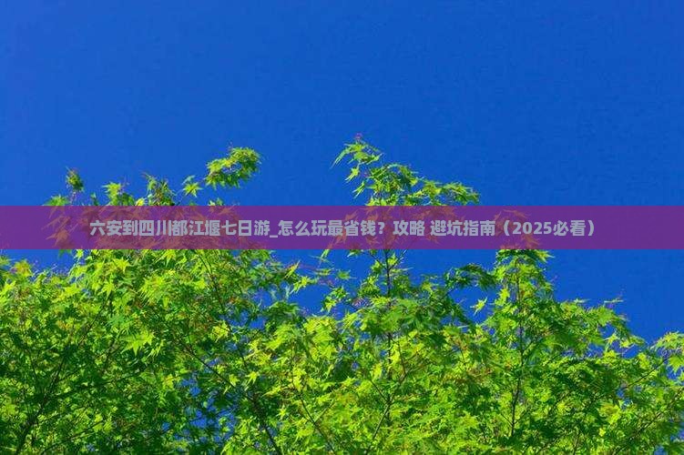 六安到四川都江堰七日游 六安到四川都江堰七日游