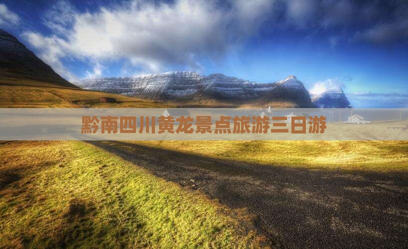 黔南去四川黄龙三日游 黔南去四川黄龙三日游