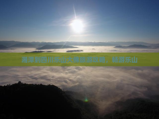 湘潭去四川乐山大佛攻略