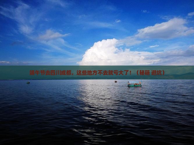 端午节到四川成都必去地