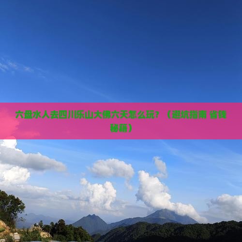 六盘水去四川乐山大佛六日游