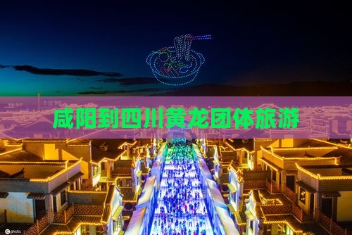 咸阳到四川黄龙团体旅游
