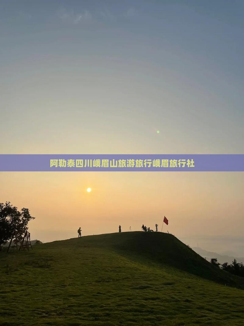 阿勒泰去四川峨眉山旅行社