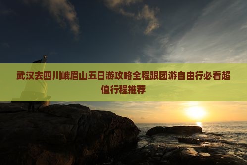 武汉去四川峨眉山五日游