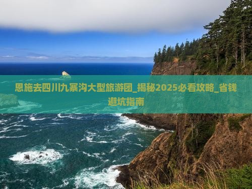 恩施去四川九寨沟大型旅游团