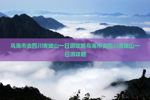 乌海市去四川青城山一日