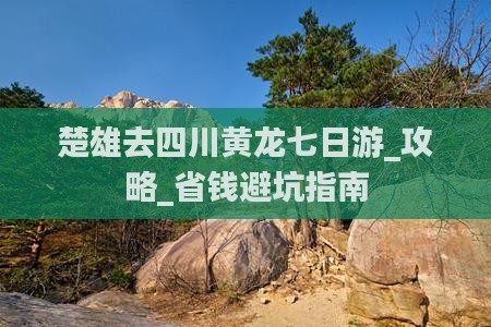 楚雄去四川黄龙七日游 楚雄去四川黄龙七日游