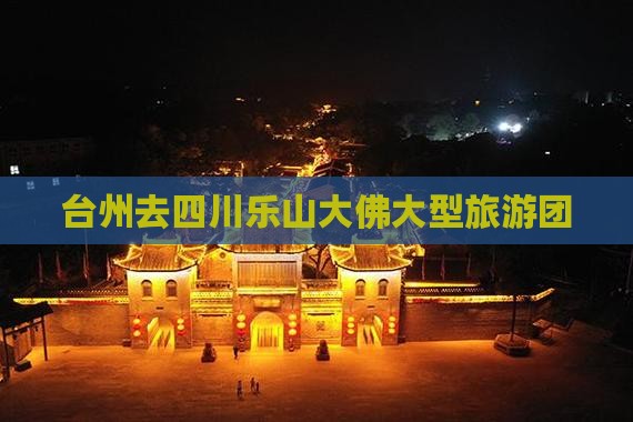 台州去四川乐山大佛大型旅游团