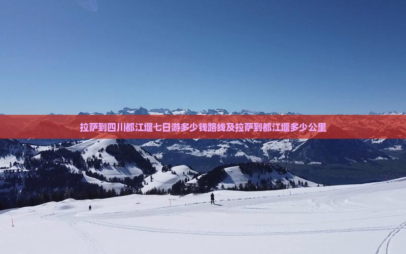 拉萨到四川都江堰七日游