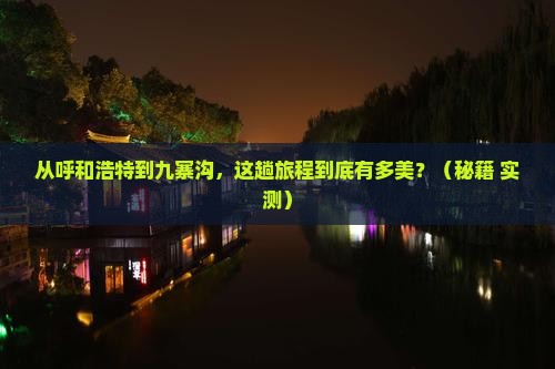 呼和浩特到四川九寨沟景点