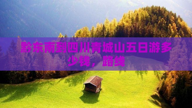 黔东南到四川青城山五日游