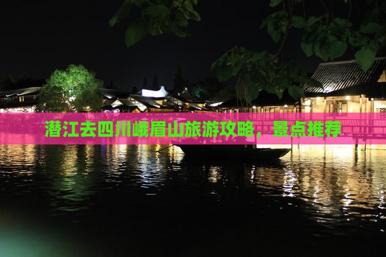 潜江去四川峨眉山哪里玩