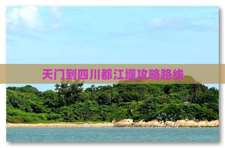 天门到四川都江堰攻略