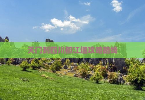 天门到四川都江堰攻略
