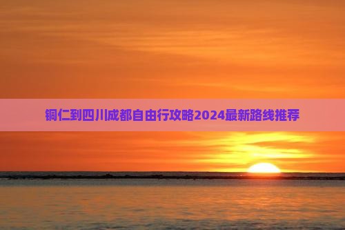 铜仁到四川成都自由行