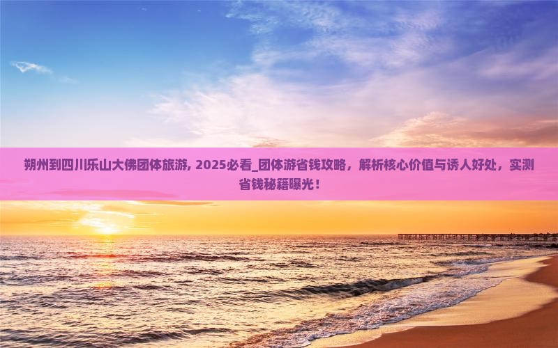 朔州到四川乐山大佛团体旅游