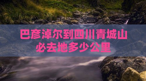 巴彦淖尔到四川青城山必去地