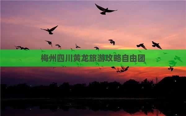 梅州到四川黄龙自由团