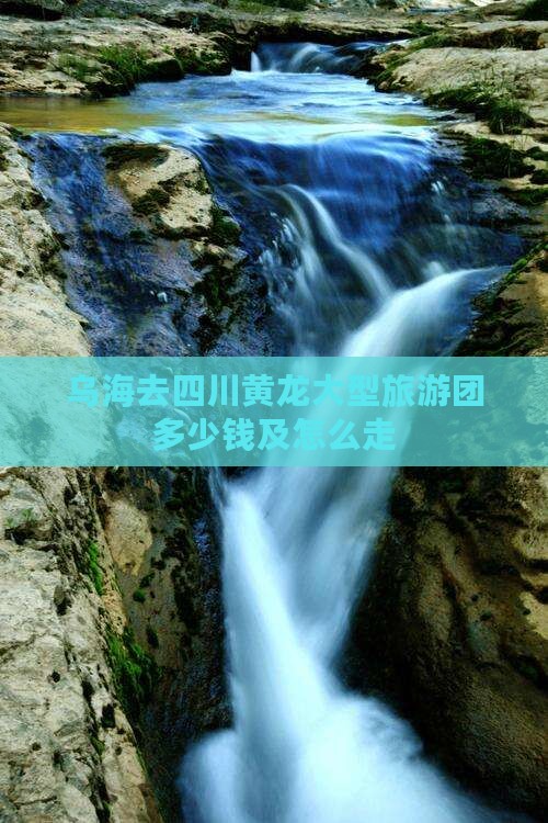 乌海去四川黄龙大型旅游团 乌海去四川黄龙大型旅游团
