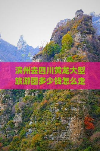 滨州去四川黄龙大型旅游团 滨州去四川黄龙大型旅游团