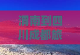 渭南到四川成都旅游