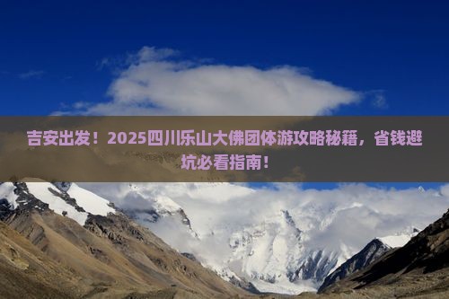 吉安到四川乐山大佛团体旅游