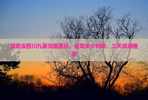 濮阳去四川九寨沟哪里玩