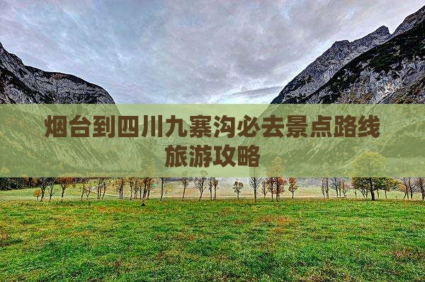 烟台到四川九寨沟必去地