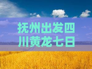 抚州去四川黄龙七日游