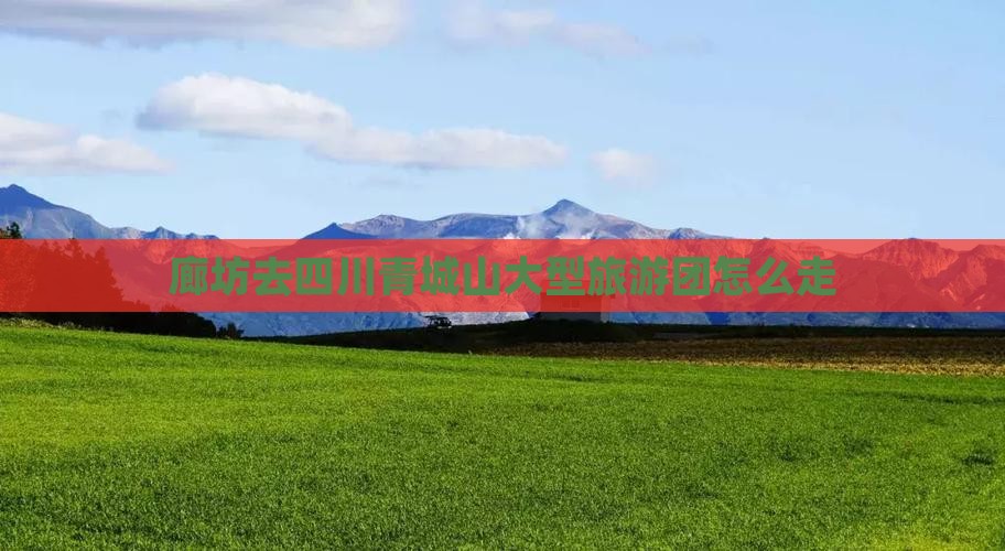 廊坊去四川青城山大型旅游团