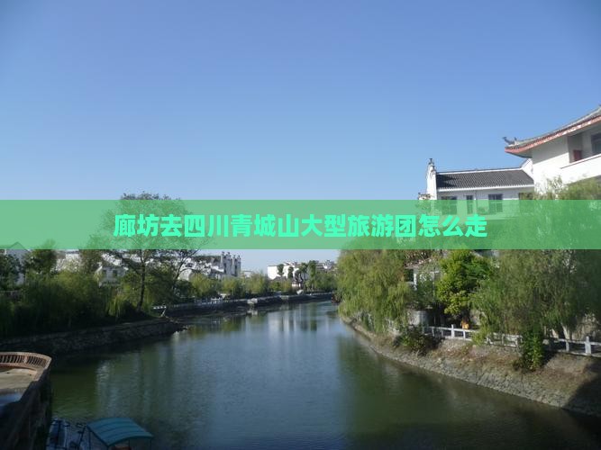 廊坊去四川青城山大型旅游团