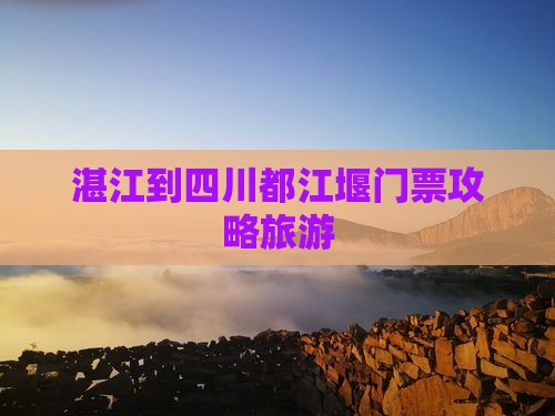 湛江到四川都江堰门票