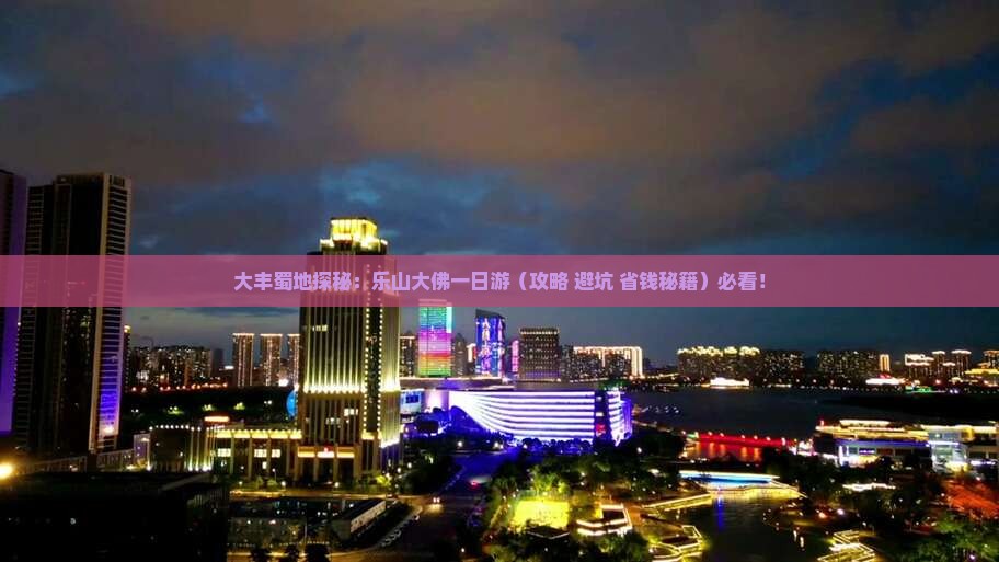 大丰去四川乐山大佛一日 大丰去四川乐山大佛一日