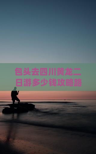 包头去四川黄龙二日游