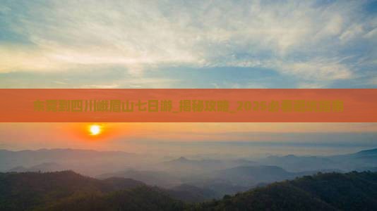 东莞到四川峨眉山七日游