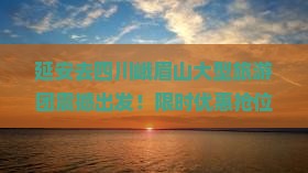 延安去四川峨眉山大型旅游团
