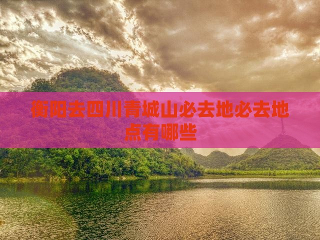 衡阳去四川青城山必去地