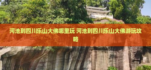河池到四川乐山大佛哪里玩