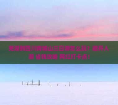 芜湖到四川青城山三日游