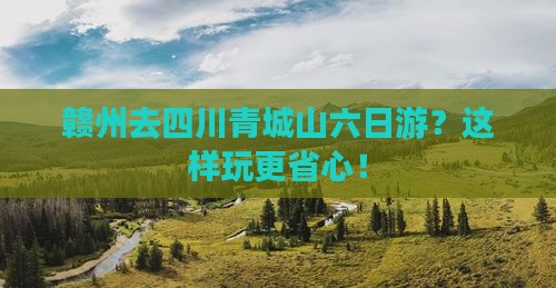 赣州去四川青城山六日游