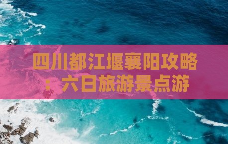 襄樊去四川都江堰六日游