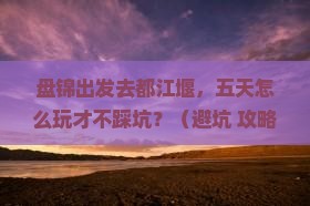 盘锦去四川都江堰五日游
