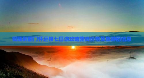 铜陵到厦门怀远楼七日游
