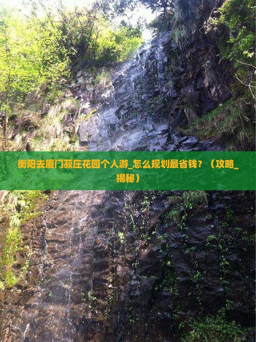 衡阳去厦门菽庄花园个人游